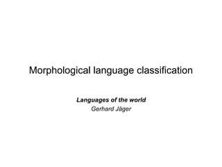 Morphological language classification
Languages of the world
Gerhard Jäger
 