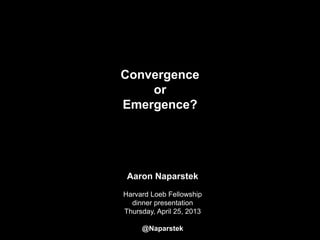 Convergence
or
Emergence?
Aaron Naparstek
Harvard Loeb Fellowship
dinner presentation
Thursday, April 25, 2013
@Naparstek
 