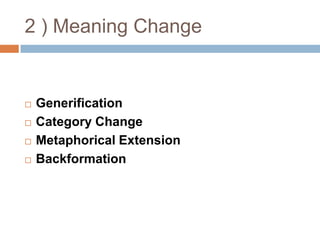2 ) Meaning Change


   Generification
   Category Change
   Metaphorical Extension
   Backformation
 