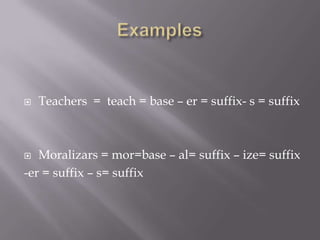    Teachers = teach = base – er = suffix- s = suffix



  Moralizars = mor=base – al= suffix – ize= suffix
-er = suffix – s= suffix
 