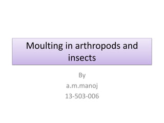 Moulting in arthropods and
insects
By
a.m.manoj
13-503-006
 