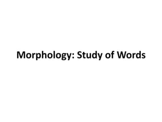 Morphology: Study of Words

 