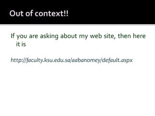 If you are asking about my web site, then here 
it is 
http://faculty.ksu.edu.sa/aabanomey/default.aspx 

