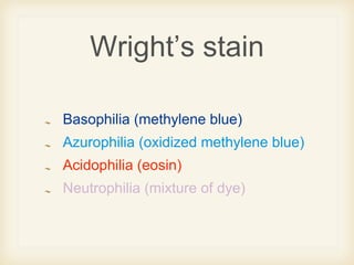Wright’s stain
Basophilia (methylene blue)
Azurophilia (oxidized methylene blue)
Acidophilia (eosin)
Neutrophilia (mixture of dye)
 
