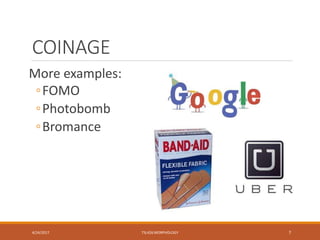 COINAGE
More examples:
◦FOMO
◦Photobomb
◦Bromance
4/24/2017 TSL426 MORPHOLOGY 7
 
