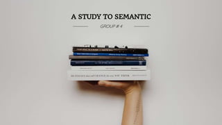 A STUDY TO SEMANTIC
GROUP # 4
 