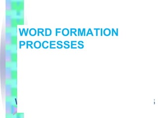 WORD FORMATION PROCESSES
WORD FORMATION
PROCESSES
 
