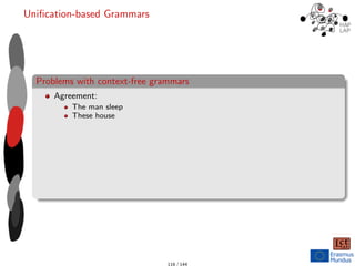 Unification-based Grammars
Problems with context-free grammars
Agreement:
The man sleep
These house
116 / 144
 