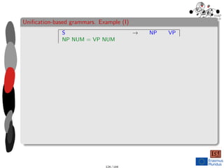 Unification-based grammars. Example (I)
S → NP VP
NP NUM = VP NUM
124 / 144
 