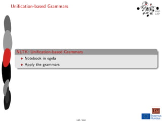 Unification-based Grammars
NLTK: Unification-based Grammars
Notebook in egela
Apply the grammars
142 / 144
 