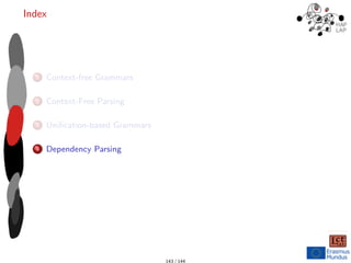 Index
1 Context-free Grammars
2 Context-Free Parsing
3 Unification-based Grammars
4 Dependency Parsing
143 / 144
 