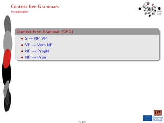 Context-free Grammars
Introduction
Context-Free Grammar (CFG)
S → NP VP
VP → Verb NP
NP → PropN
NP → Pron
7 / 144
 