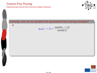 Context-Free Parsing
Implementing Context-free Grammar Based Analyzers
Learning: how do we calculate the parameters from training examples?
qML(α → β) =
count(α → β)
count(α)
85 / 144
 