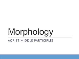 Morphology
AORIST MIDDLE PARTICIPLES
 