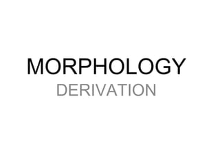 MORPHOLOGY
 DERIVATION
 