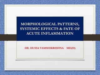 MORPHOLOGICAL PATTERNS,
SYSTEMIC EFFECTS & FATE OF
ACUTE INFLAMMATION
DR. DUSSA VAMSHIKRISHNA MD(H)
 