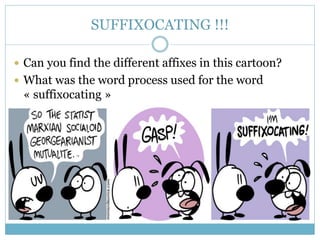 SUFFIXOCATING !!! 
 Can you find the different affixes in this cartoon? 
 What was the word process used for the word 
«...