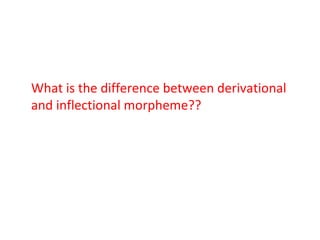 What is the difference between derivational and inflectional morpheme?? 