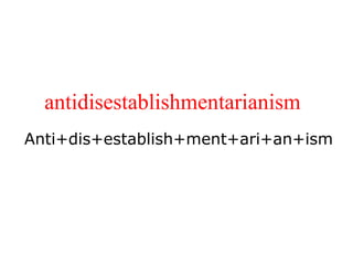 antidisestablishmentarianism Anti+dis+establish+ment+ari+an+ism 