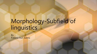 Morphology-Subfield of
linguistics
By
Fatima Tuz Zahra
 