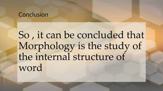 Conclusion
So , it can be concluded that
Morphology is the study of
the internal structure of
word
 