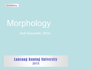 Morphology
Budi Hamuddin, MESL
由 NordriDesign 提供
www.nordridesign.com
2nd Meeting
Lancang Kuning University
2015
 