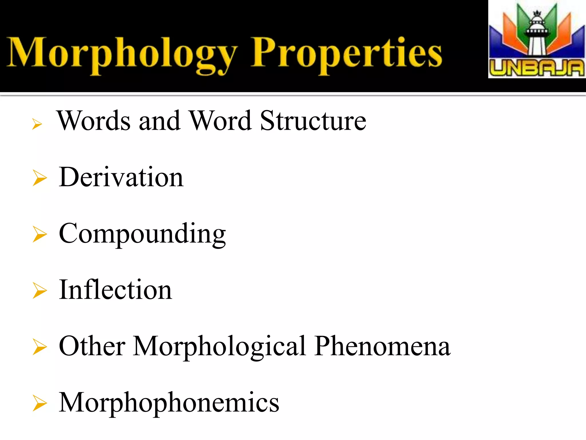  Words and Word Structure
 Derivation
 Compounding
 Inflection
 Other Morphological Phenomena
 Morphophonemics
 