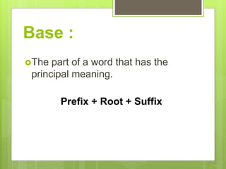 Base :
The part of a word that has the
principal meaning.
Prefix + Root + Suffix
 
