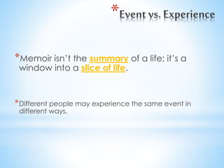 *
*Memoir isn’t the summary of a life; it’s a
window into a slice of life.
*Different people may experience the same event in
different ways.
 