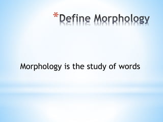 *
Morphology is the study of words
 