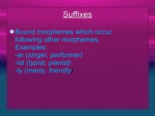 Suffixes Bound morphemes which occur   following other morphemes.  Examples:  -er ( singer, performer)   -ist (t ypist, pianist)   -ly ( manly, friendly ) 