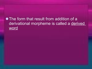The form that result from addition of a derivational morpheme is called a  derived  word 