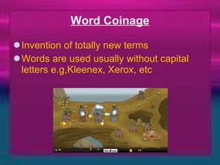 Word Coinage Invention of totally new terms Words are used usually without capital letters e.g,Kleenex, Xerox, etc 