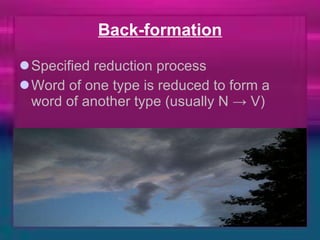 Back-formation Specified reduction process Word of one type is reduced to form a word of another type (usually N -> V) 