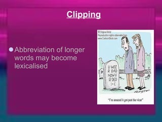 Clipping Abbreviation of longer words may become lexicalised  