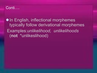 Conti…. In English, inflectional morphemes typically follow derivational morphemes    Examples: unlikelihood,  unlikelihoods    ( not   *unlikeslihood) 