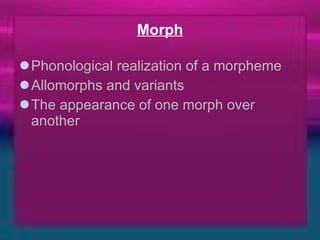 Morph Phonological realization of a morpheme  Allomorphs and variants The appearance of one morph over another  