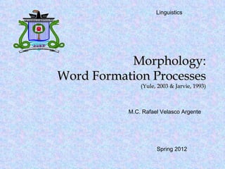 Morphology: Word Formation Processes (Yule, 2003 & Jarvie, 1993) M.C. Rafael Velasco Argente Linguistics  Spring 2012 