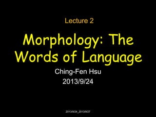 Morphology: The
Words of Language
Ching-Fen Hsu
2013/9/24
Lecture 2
2013/9/24_2013/9/27
 