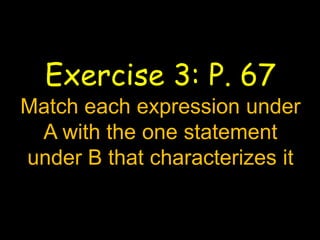 Exercise 3: P. 67
Match each expression under
A with the one statement
under B that characterizes it
 