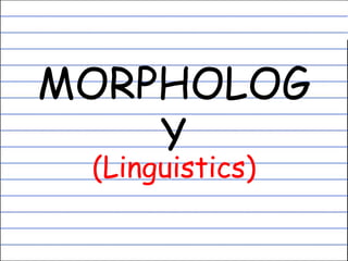MORPHOLOG
Y
(Linguistics)
 