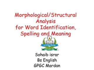 Morphological/Structural
Analysis
for Word Identification,
Spelling and Meaning
Sohaib israr
Bs English
GPGC Mardan
 