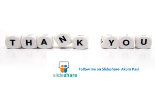 Follow me on Slideshare-Akum Paul 
