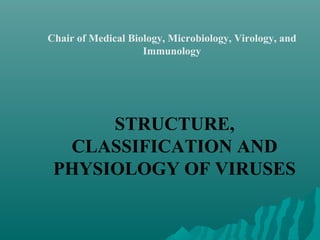 Chair of Medical Biology, Microbiology, Virology, and
Immunology
STRUCTURE,
CLASSIFICATION AND
PHYSIOLOGY OF VIRUSES
 