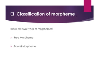  Classification of morpheme
There are two types of morphemes:
 Free Morpheme
 Bound Morpheme
 