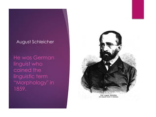 August Schleicher
He was German
linguist who
coined the
linguistic term
“Morphology" in
1859.
 