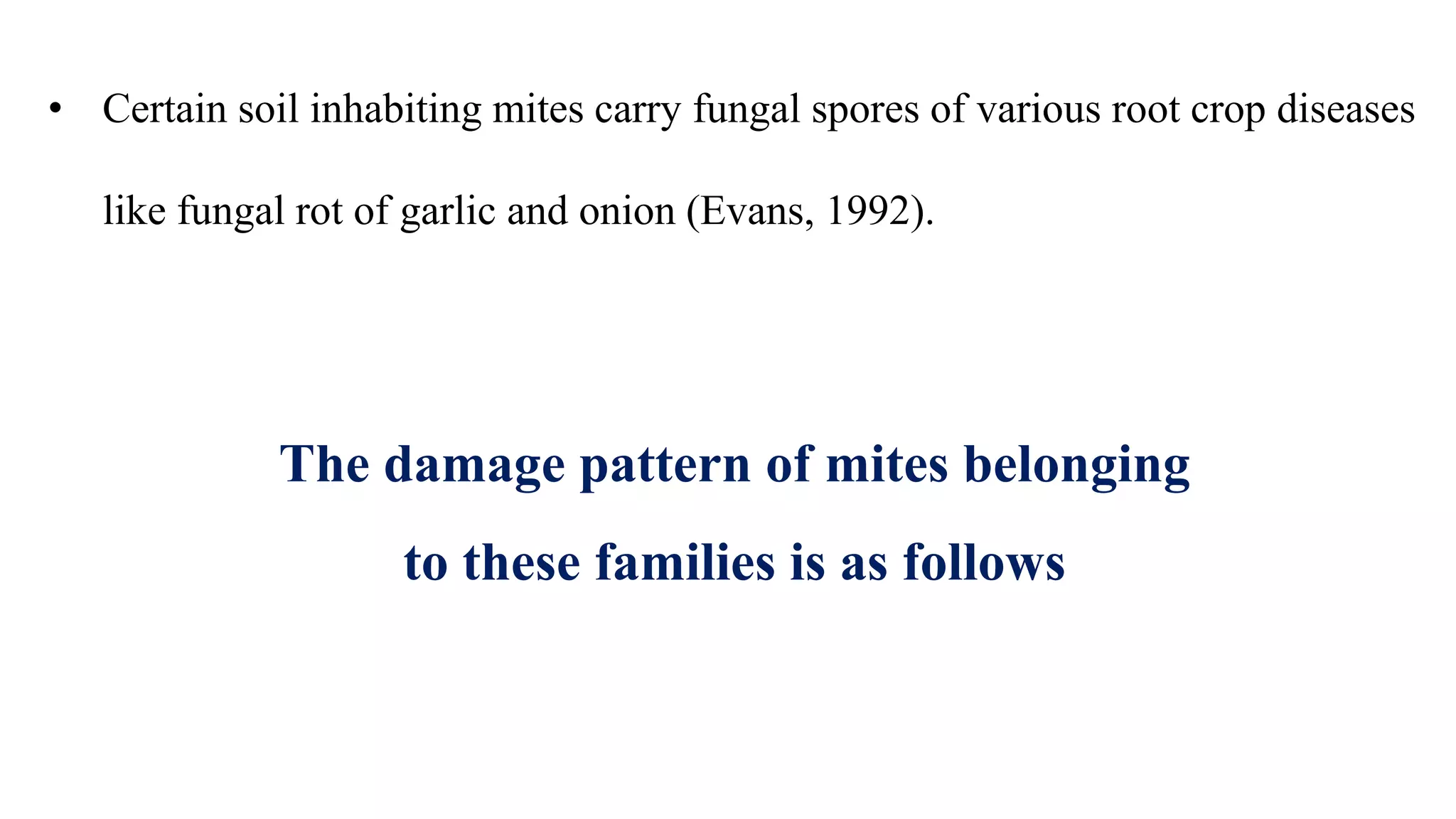 • Certain soil inhabiting mites carry fungal spores of various root crop diseases
like fungal rot of garlic and onion (Evans, 1992).
The damage pattern of mites belonging
to these families is as follows
 