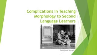 Complications in Teaching
Morphology to Second
Language Learners

By Aubrey Stenger

 