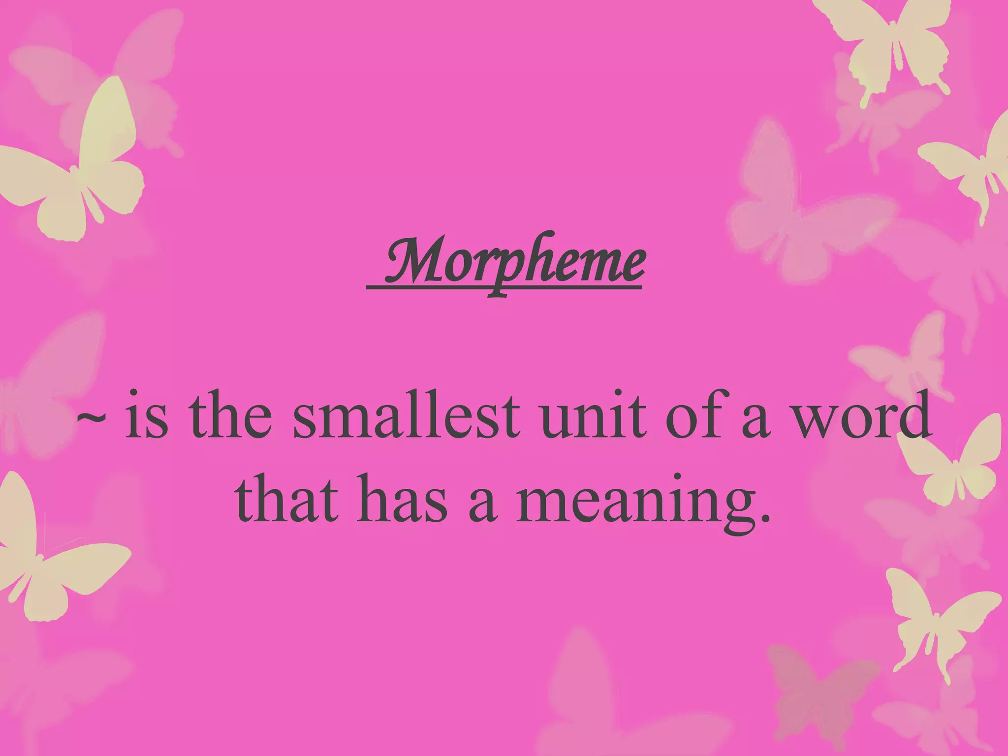 Morpheme
~ is the smallest unit of a word
that has a meaning.
 