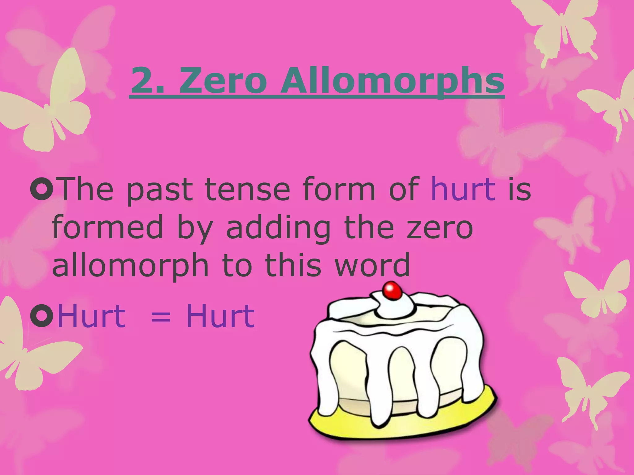 The past tense form of hurt is
formed by adding the zero
allomorph to this word
Hurt = Hurt
2. Zero Allomorphs
 